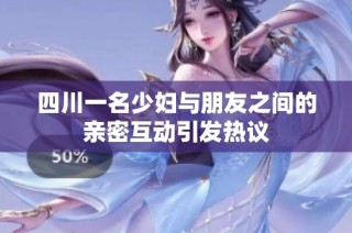 四川一名少妇与朋友之间的亲密互动引发热议