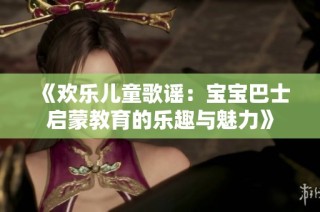 《欢乐儿童歌谣：宝宝巴士启蒙教育的乐趣与魅力》