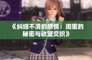《纠缠不清的感情：闺蜜的秘密与欲望交织》