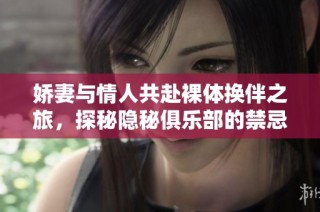 娇妻与情人共赴裸体换伴之旅，探秘隐秘俱乐部的禁忌游戏