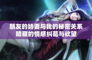 朋友的娇妻与我的秘密关系暗藏的情感纠葛与欲望