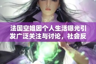 法国空姐因个人生活曝光引发广泛关注与讨论，社会反响热烈