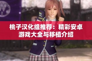 桃子汉化组推荐：精彩安卓游戏大全与移植介绍