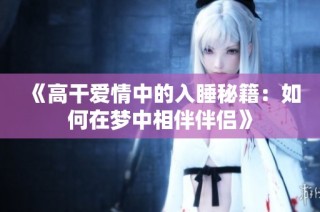 《高干爱情中的入睡秘籍：如何在梦中相伴伴侣》