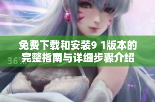 免费下载和安装9 1版本的完整指南与详细步骤介绍