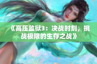 《高压监狱3：决战时刻，挑战极限的生存之战》