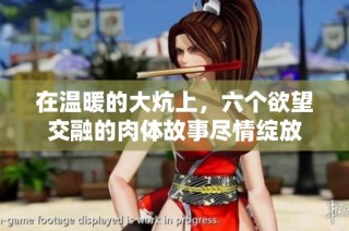 在温暖的大炕上，六个欲望交融的肉体故事尽情绽放