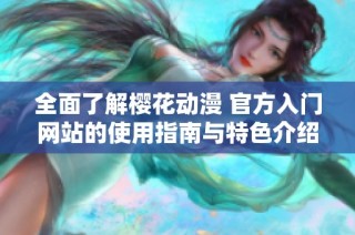 全面了解樱花动漫 官方入门网站的使用指南与特色介绍