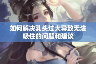 如何解决乳头过大导致无法吸住的问题和建议