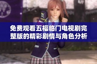 免费观看五福临门电视剧完整版的精彩剧情与角色分析全揭秘