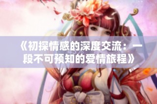 《初探情感的深度交流：一段不可预知的爱情旅程》