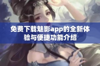 免费下载魅影app的全新体验与便捷功能介绍