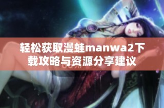 轻松获取漫蛙manwa2下载攻略与资源分享建议