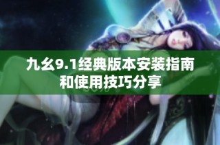 九幺9.1经典版本安装指南和使用技巧分享