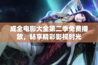 成全电影大全第二季免费播放，畅享精彩影视时光