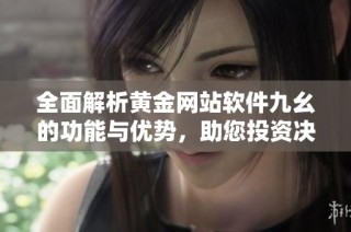 全面解析黄金网站软件九幺的功能与优势，助您投资决策