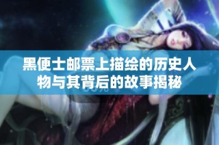 黑便士邮票上描绘的历史人物与其背后的故事揭秘