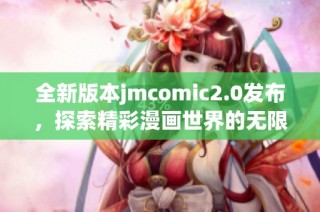 全新版本jmcomic2.0发布，探索精彩漫画世界的无限可能