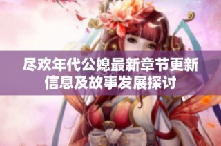 尽欢年代公媳最新章节更新信息及故事发展探讨