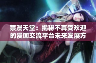 禁漫天堂：揭秘不再受欢迎的漫画交流平台未来发展方向