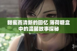 甜蜜而清新的回忆 薄荷糖盒中的温馨故事探秘