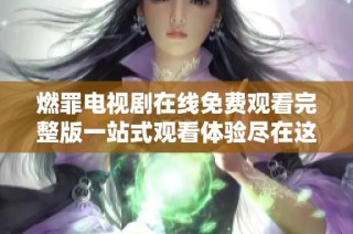 燃罪电视剧在线免费观看完整版一站式观看体验尽在这里