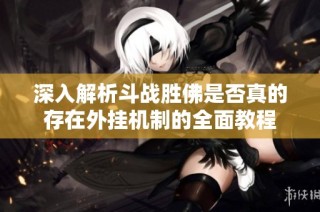 深入解析斗战胜佛是否真的存在外挂机制的全面教程