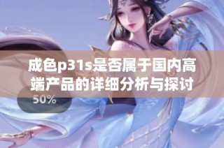 成色p31s是否属于国内高端产品的详细分析与探讨