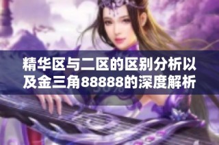 精华区与二区的区别分析以及金三角88888的深度解析