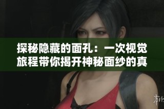 探秘隐藏的面孔：一次视觉旅程带你揭开神秘面纱的真实故事
