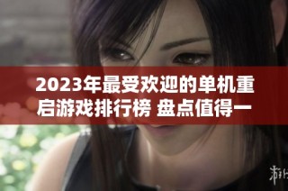 2023年最受欢迎的单机重启游戏排行榜 盘点值得一试的精彩手游推荐