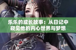 乐乐的成长故事：从日记中窥见他的内心世界与梦想