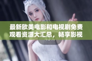 最新欧美电影和电视剧免费观看资源大汇总，畅享影视盛宴！