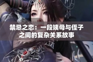 禁忌之恋：一段姨母与侄子之间的复杂关系故事