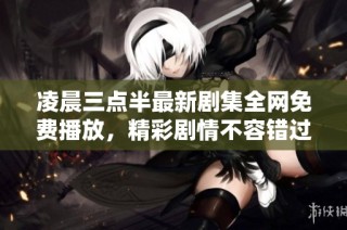 凌晨三点半最新剧集全网免费播放，精彩剧情不容错过