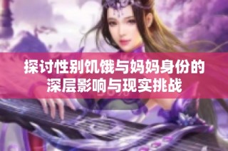 探讨性别饥饿与妈妈身份的深层影响与现实挑战