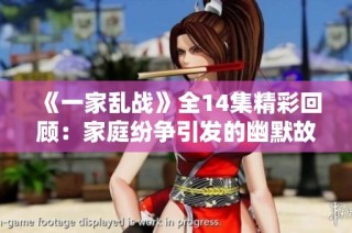 《一家乱战》全14集精彩回顾：家庭纷争引发的幽默故事