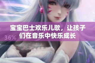 宝宝巴士欢乐儿歌，让孩子们在音乐中快乐成长