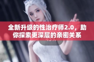 全新升级的性治疗师2.0，助你探索更深层的亲密关系