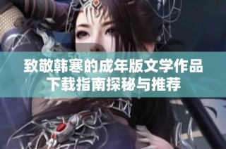 致敬韩寒的成年版文学作品下载指南探秘与推荐
