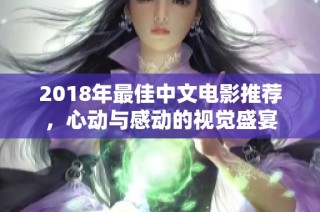 2018年最佳中文电影推荐，心动与感动的视觉盛宴