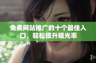 免费网站推广的十个最佳入口，轻松提升曝光率