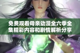 免费观看母亲动漫全六季全集精彩内容和剧情解析分享