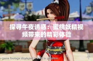 探寻午夜诱惑：蜜桃妖精视频带来的精彩体验