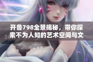 开鲁798全景揭秘，带你探索不为人知的艺术空间与文化魅力