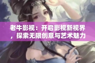 老牛影视：开启影视新视界，探索无限创意与艺术魅力