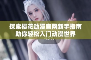 探索樱花动漫官网新手指南助你轻松入门动漫世界