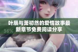 叶辰与萧初然的爱情故事最新章节免费阅读分享