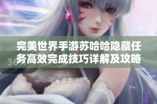 完美世界手游苏哈哈隐藏任务高效完成技巧详解及攻略分享