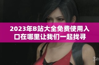 2023年B站大全免费使用入口在哪里让我们一起找寻